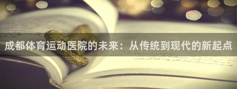 v66体育是真是假：成都体育运动医院的未来：从传统到现代的新起点