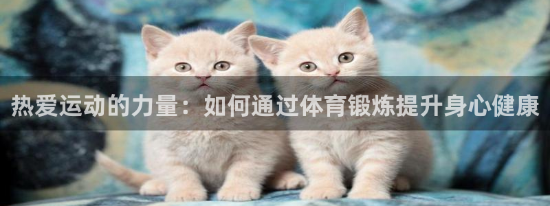 066体育直播网：热爱运动的力量：如何通过体育锻炼提升身心健康